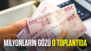 Milyonların gözü o toplantıda