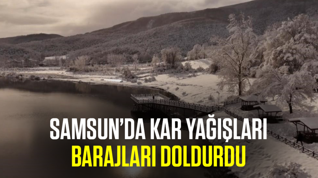 Samsun’da kar yağışları barajları doldurdu
