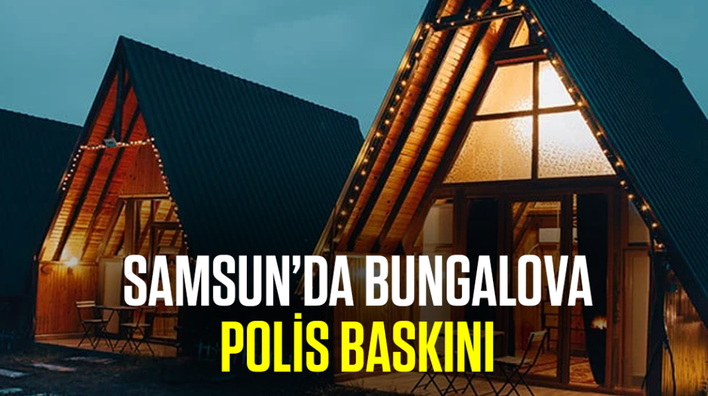 Samsun’da bungalova polis baskını