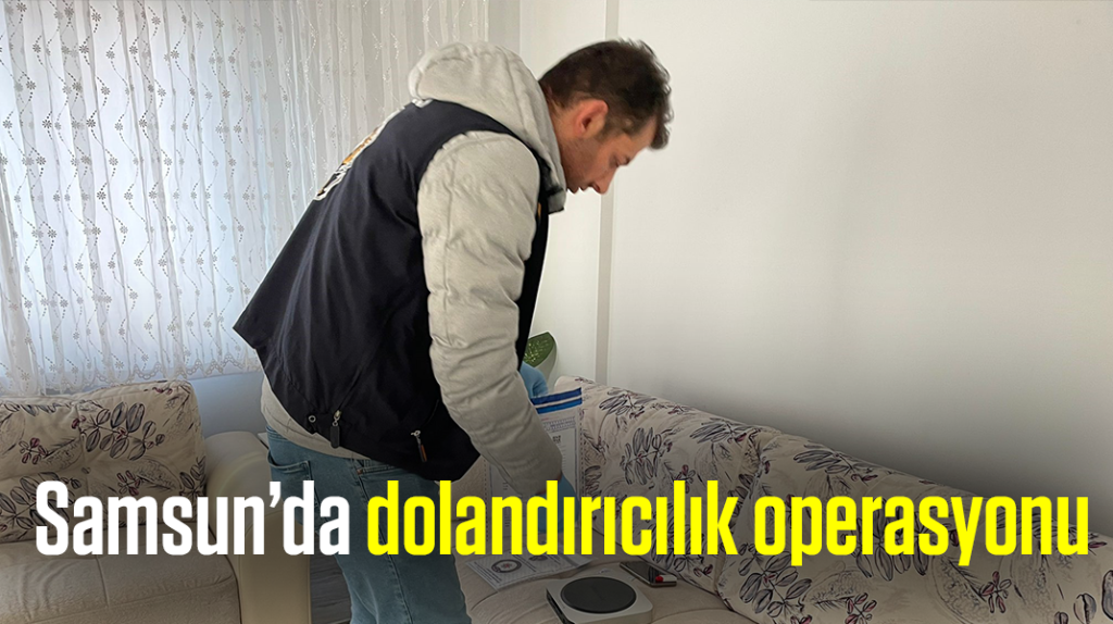 Samsun’da dolandırıcılık operasyonu