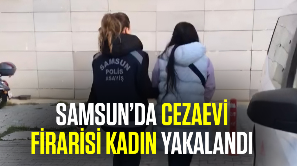 Samsun’da cezaevi firarisi kadın yakalandı