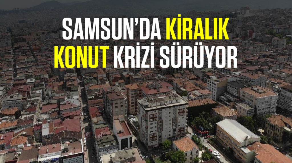 Samsun’da kiralık konut krizi sürüyor