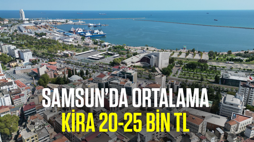Samsun’da ortalama kira 20-25 bin TL