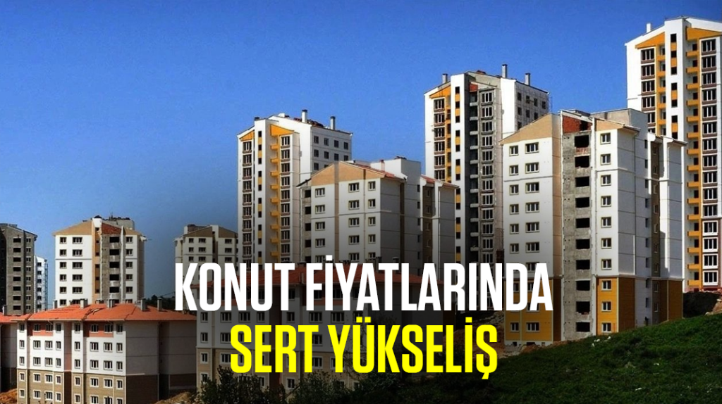 Konut fiyatlarında sert yükseliş