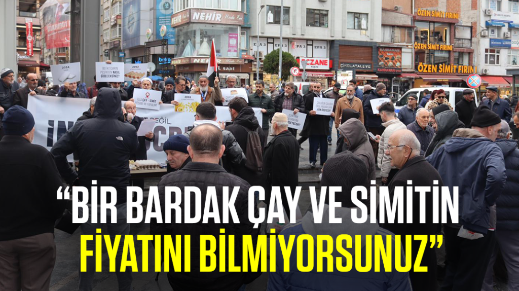 “Bir bardak çay ve simitin fiyatını bilmiyorsunuz”