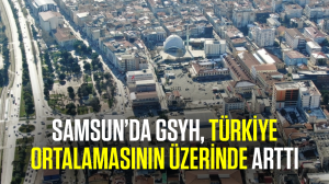 Samsun’da GSYH, Türkiye ortalamasının üzerinde arttı