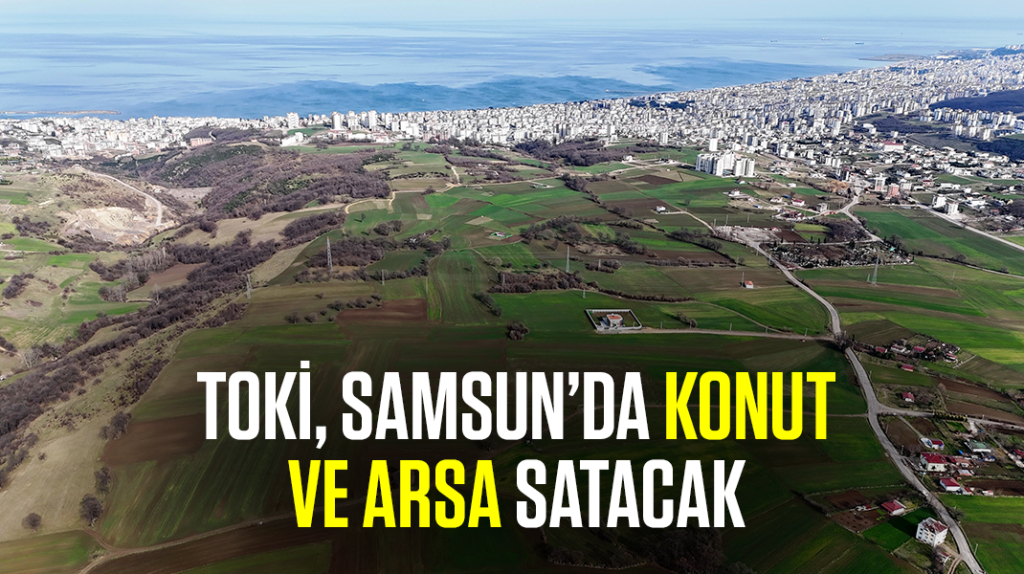 TOKİ, Samsun’da konut ve arsa satacak