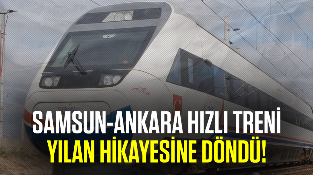 Samsun-Ankara hızlı treni yılan hikayesine döndü