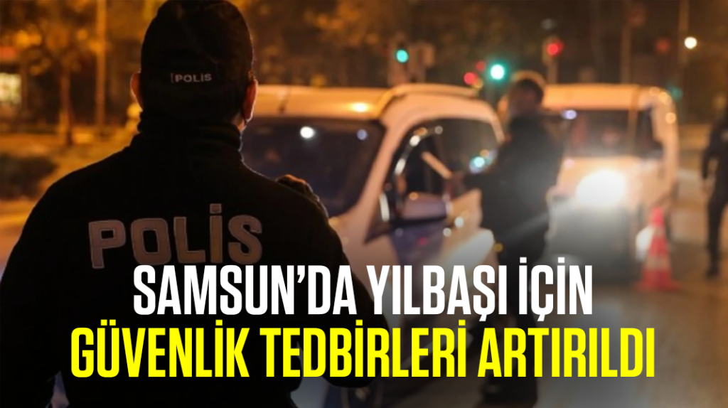 Samsun’da yılbaşı için güvenlik tedbirleri artırıldı