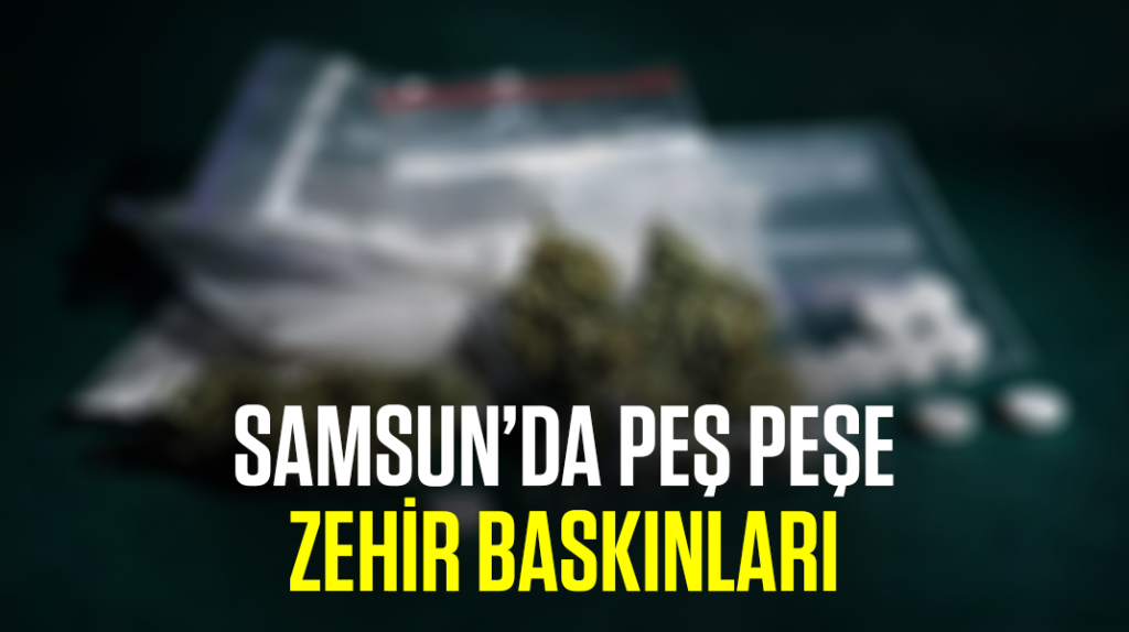 Samsun’da peş peşe zehir baskınları