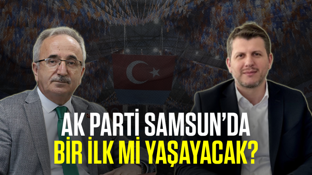 AK Parti, Samsun’da bir ilk mi yaşayacak?