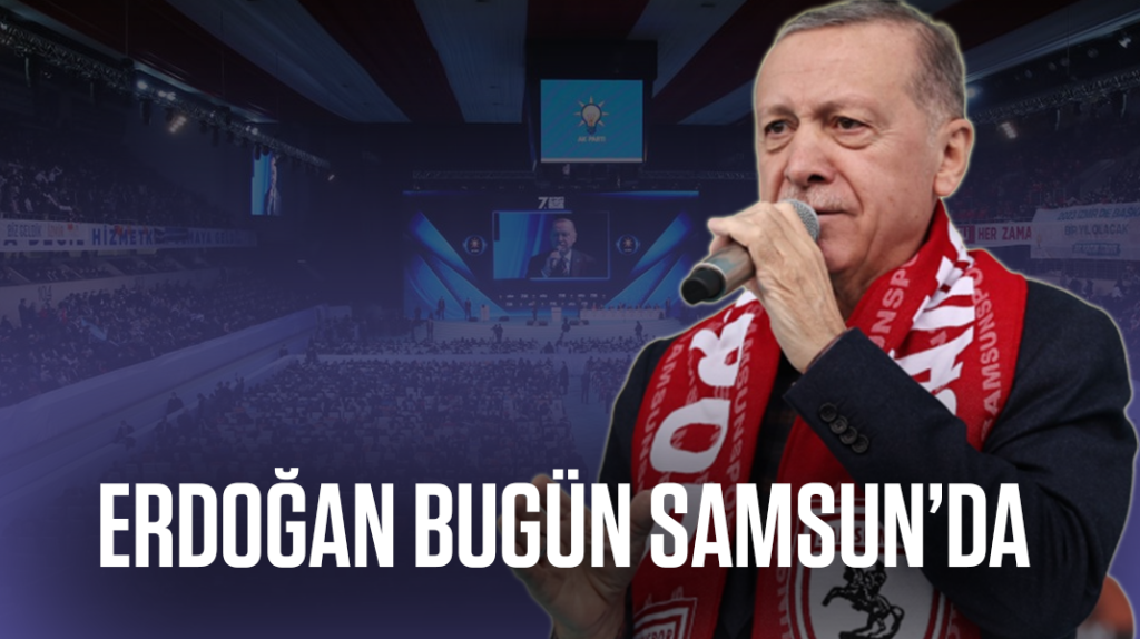 Erdoğan, bugün Samsun’da