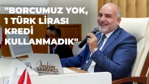 Başkan Sandıkçı: “Borcumuz Yok, 1 Türk Lirası Kredi Kullanmadık”