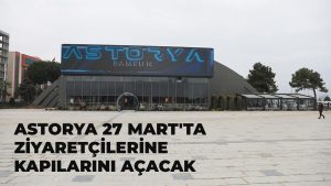 Astorya 27 Mart’ta Ziyaretçilerine Kapılarını Açacak
