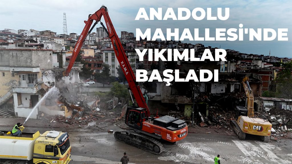 Kentsel Dönüşümde Yıkımlar Anadolu Mahallesi’nde Başladı