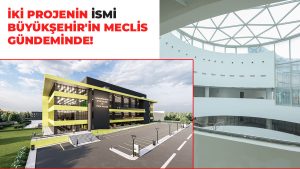 İki Projenin İsmi Büyükşehir’in Meclis Gündeminde!