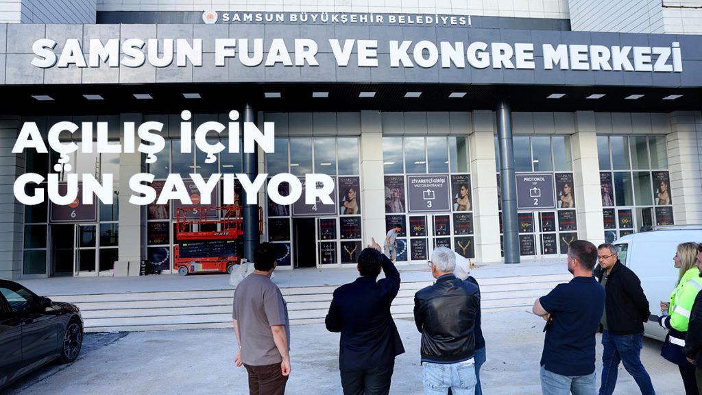 Samsun Fuar Ve Kongre Merkezi Açılış İçin Gün Sayıyor: